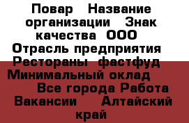 Повар › Название организации ­ Знак качества, ООО › Отрасль предприятия ­ Рестораны, фастфуд › Минимальный оклад ­ 20 000 - Все города Работа » Вакансии   . Алтайский край